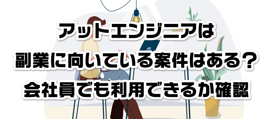 アットエンジニアは副業に向いている案件はある?会社員でも利用できるかか確認